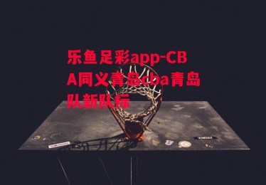 乐鱼足彩app-CBA同义青岛cba青岛队新队标